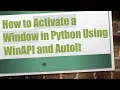 How to Activate a Window in Python Using WinAPI and AutoIt