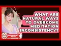 What Are Natural Ways To Overcome Meditation Inconsistency - Holistic Asian Health Practices