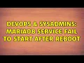 DevOps SysAdmins mariadb service fail to start after reboot