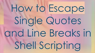 How to Escape Single Quotes and Line Breaks in Shell Scripting