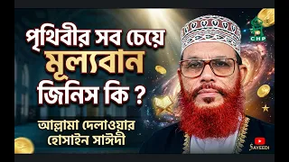 পৃথিবীর সব চেয়ে মূল্যবান জিনিস কি? । আল্লামা দেলাওয়ার হোসাইন সাঈদী