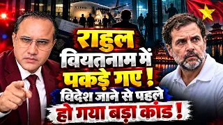राहुल वियतनाम में पकड़े गए ! विदेश जाने से पहले हो गया बड़ा कांड !