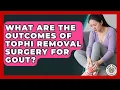 What Are The Outcomes Of Tophi Removal Surgery For Gout - Gout Relief Guide