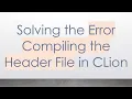 Solving the Error Compiling the Header File in CLion