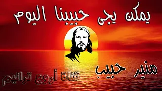 ترنيمة يمكن يجى حبيبنا اليوم المرنم منير حبيب 