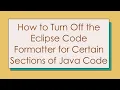 How to Turn Off the Eclipse Code Formatter for Certain Sections of Java Code
