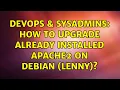 DevOps SysAdmins How to upgrade already installed apache2 on debian lenny 4 Solutions