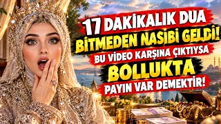 17 DAKİKALIK DUA! BİTMEDEN NASİBİ GELDİ... BU VİDEO KARŞINA ÇIKTIYSA BOLLUKTA PAYIN VAR DEMEKTİR!