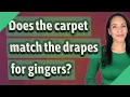 Does the carpet match the drapes for gingers