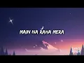 MAIN NA RAHA MERA – LYRICS | ARIJIT SINGH | RAHUL NAIR | ADHYAYAN SUMAN | DIVITA RAI | Lyrics Magic 