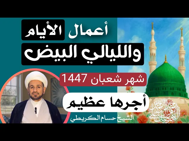 أعمال ( الأيام والليالي البيض ) من شهر شعبان المعظم وأجرها العظيم / ليلة الاثنين اول ليلة