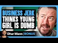 BUSINESS JERK Thinks Girl Is DUMB Dhar Mann Bonus