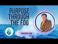Purpose Through The Fog