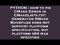 PYTHON how to fix CMake Error in CMakeLists txt Generator NMake Makefiles does not support platfo