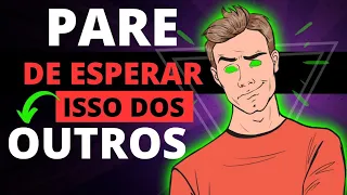 12 COISAS que você DEVE PARAR de ESPERAR dos OUTROS