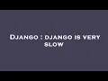 Django django is very slow