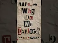 Why do you explore