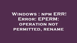 Windows npm ERR Error EPERM operation not permitted rename
