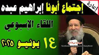 اجتماع 14 يونيو 2025 كاملا لأبونا القمص ابراهيم عبده يوميات جروب يرعاني 