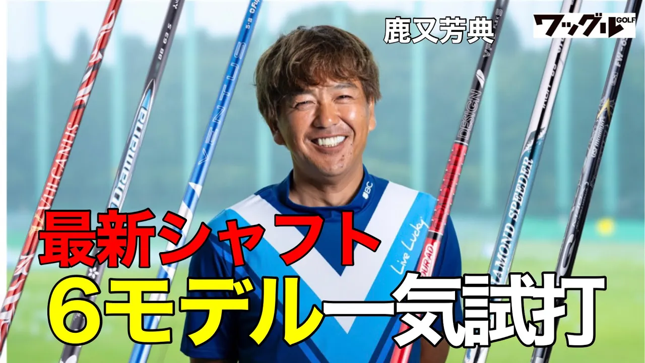 “最新シャフト6モデル”を鹿又芳典が徹底解説!今使うべきシャフトとは…?