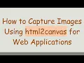 How to Capture Images Using html2canvas for Web Applications
