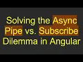 Solving the Async Pipe vs Subscribe Dilemma in Angular