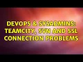 DevOps SysAdmins TeamCity SVN and SSL connection problems 2 Solutions