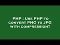PHP Use PHP to convert PNG to JPG with compression