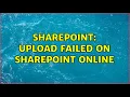 Sharepoint Upload Failed on SharePoint Online
