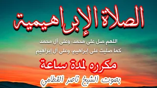 الصلاة الابراهيمية مكرره لمدة ساعة بصوت الشيخ ناصر القطامي اللهم صل على محمد وعلى ال محمد 