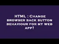 HTML Change browser back button behaviour for my web app