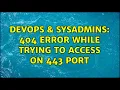 DevOps SysAdmins 404 error while trying to access on 443 port 2 Solutions