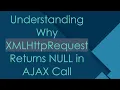 Understanding Why XMLHttpRequest Returns NULL in AJAX Call