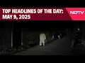 Pak Provokes India Retaliates Top Headlines Of The Day May 9 2025