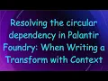 Resolving the circular dependency in Palantir Foundry When Writing a Transform with Context