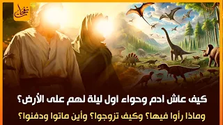 كيف عاش ادم وحواء أول ليلة لهم على الأرض وماذا رأوا فيها وكيف تزوجوا وأين ماتوا ودفنوا 