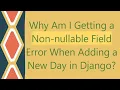 Why Am I Getting a Non-nullable Field Error When Adding a New Day in Django