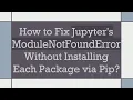 How to Fix Jupyter s ModuleNotFoundError Without Installing Each Package via Pip