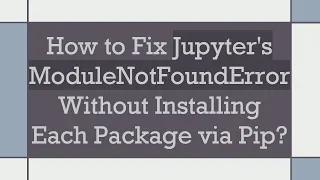 How to Fix Jupyter s ModuleNotFoundError Without Installing Each Package via Pip