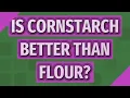 Is cornstarch better than flour