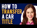 How to Transfer a Car Title How to Sign Over a Car Title