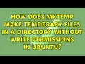 How does mktemp make temporary files in a directory without write permissions in ubuntu