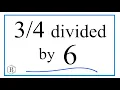 divided by 6 Three-Fourths Divided by Six