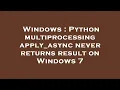 Windows Python multiprocessing apply - async never returns result on Windows 7