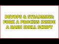 DevOps SysAdmins Fork a process inside a bash shell script 2 Solutions