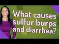 What causes sulfur burps and diarrhea