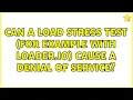 Can a load stress test for example with Loader io cause a Denial of Service