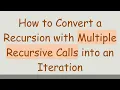 How to Convert a Recursion with Multiple Recursive Calls into an Iteration