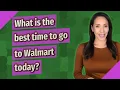 What is the best time to go to Walmart today