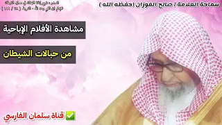 نصيحة الشيخ صالح الفوزان لمن يشاهد الأفلام الإباحية 